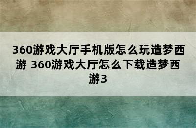 360游戏大厅手机版怎么玩造梦西游 360游戏大厅怎么下载造梦西游3